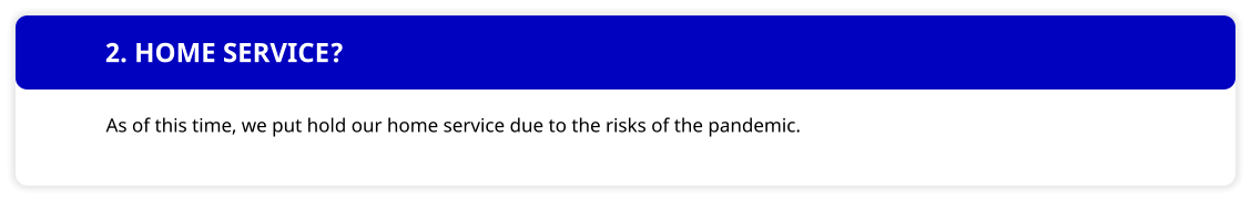 2. HOME SERVICE? As of this time, we put hold our home service due to the risks of the pandemic.